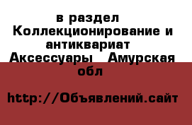  в раздел : Коллекционирование и антиквариат » Аксессуары . Амурская обл.